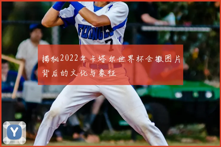 揭秘2022年卡塔尔世界杯会徽图片背后的文化与象征