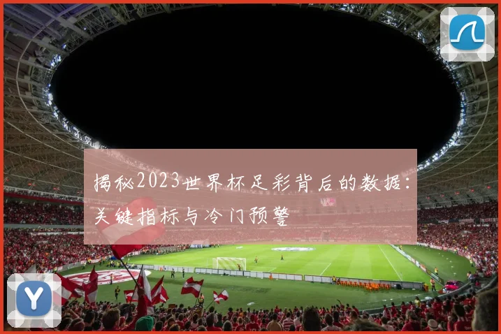 揭秘2023世界杯足彩背后的数据：关键指标与冷门预警