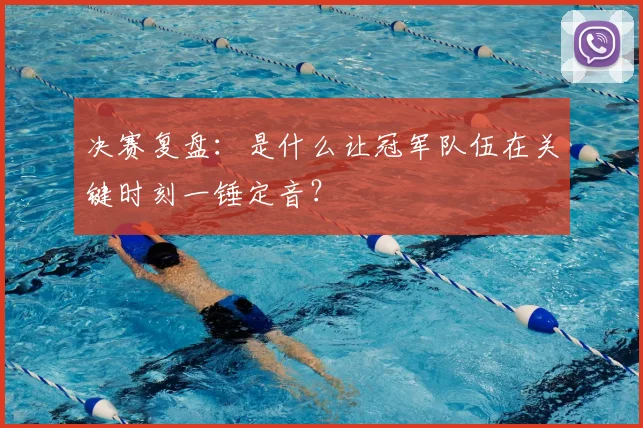 决赛复盘：是什么让冠军队伍在关键时刻一锤定音？
