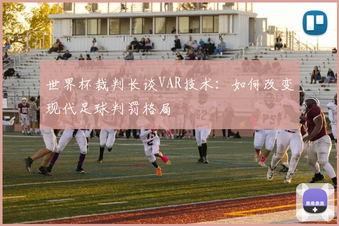 世界杯裁判长谈VAR技术：如何改变现代足球判罚格局