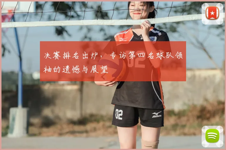 决赛排名出炉，专访第四名球队领袖的遗憾与展望