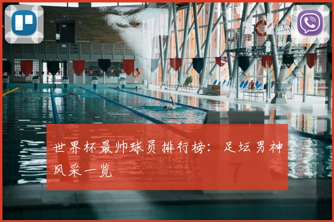 世界杯最帅球员排行榜：足坛男神风采一览