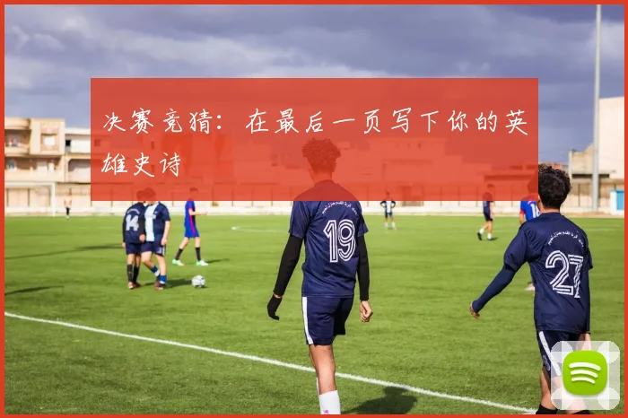 决赛竞猜：在最后一页写下你的英雄史诗