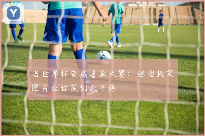 当世界杯变成喜剧大赛：这些搞笑图片让你笑到肚子疼