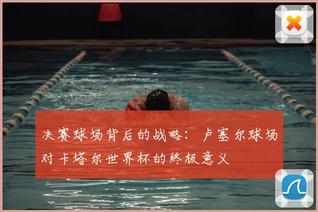 决赛球场背后的战略：卢塞尔球场对卡塔尔世界杯的终极意义
