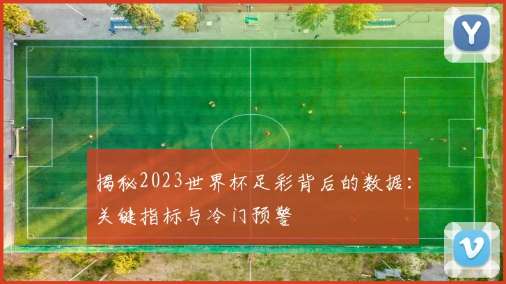揭秘2023世界杯足彩背后的数据：关键指标与冷门预警