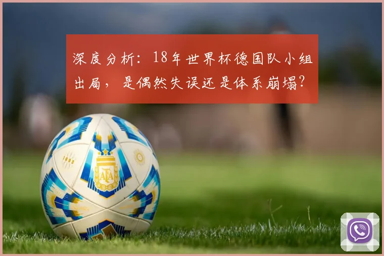 深度分析：18年世界杯德国队小组出局，是偶然失误还是体系崩塌？
