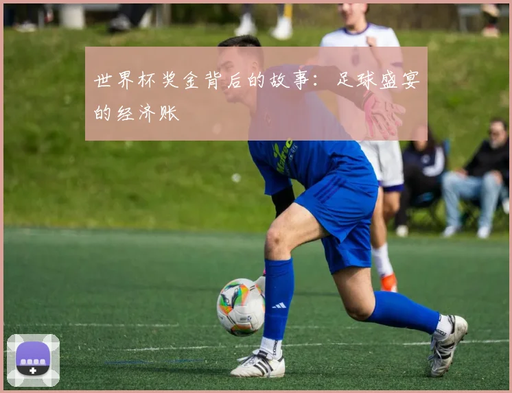 世界杯奖金背后的故事：足球盛宴的经济账