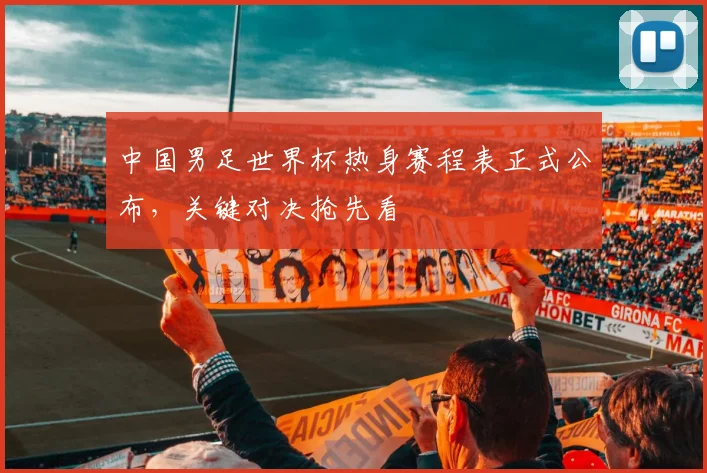 中国男足世界杯热身赛程表正式公布，关键对决抢先看