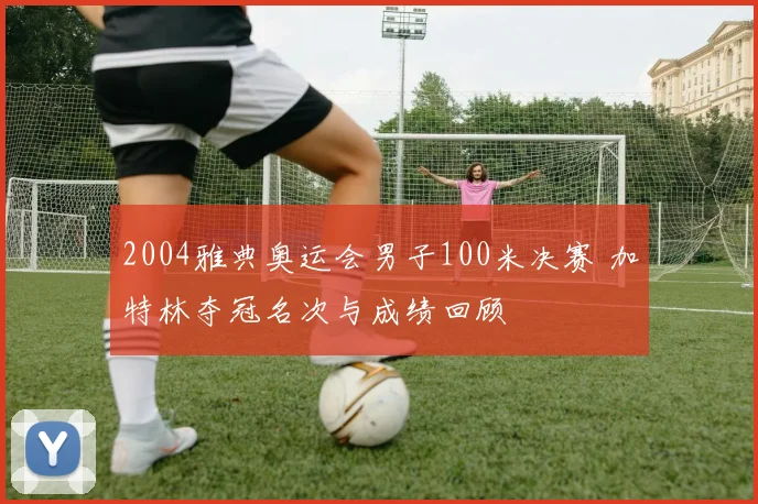 2004雅典奥运会男子100米决赛 加特林夺冠名次与成绩回顾