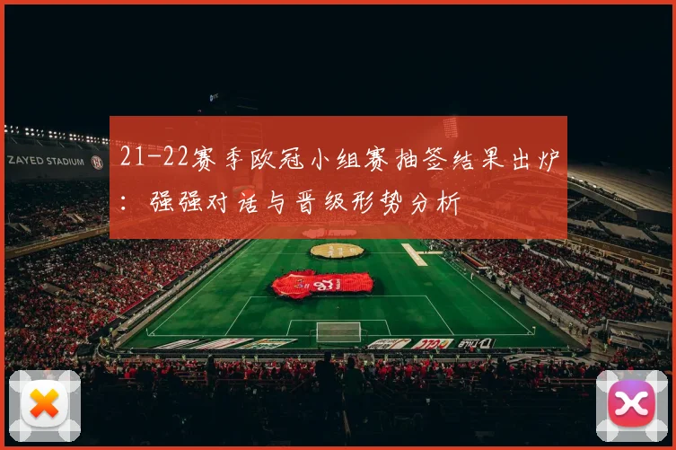 21-22赛季欧冠小组赛抽签结果出炉:强强对话与晋级形势分析